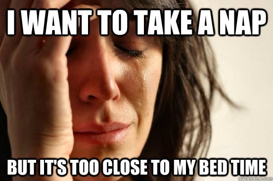 I want to take a nap But it's too close to my bed time  First World Problems