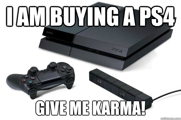 I Am buying a ps4 Give me Karma! - I Am buying a ps4 Give me Karma!  question