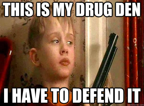 This is my DRUG DEN i have to defend it - This is my DRUG DEN i have to defend it  Home Alone