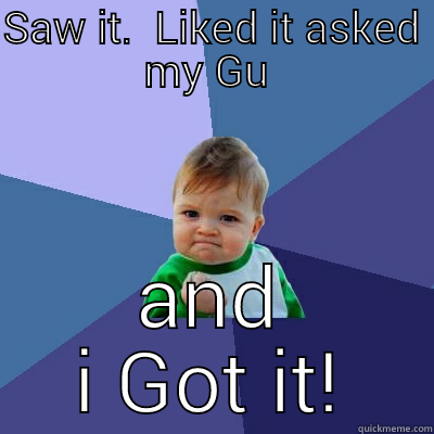 SAW IT.  LIKED IT ASKED MY GU  AND I GOT IT! Success Kid
