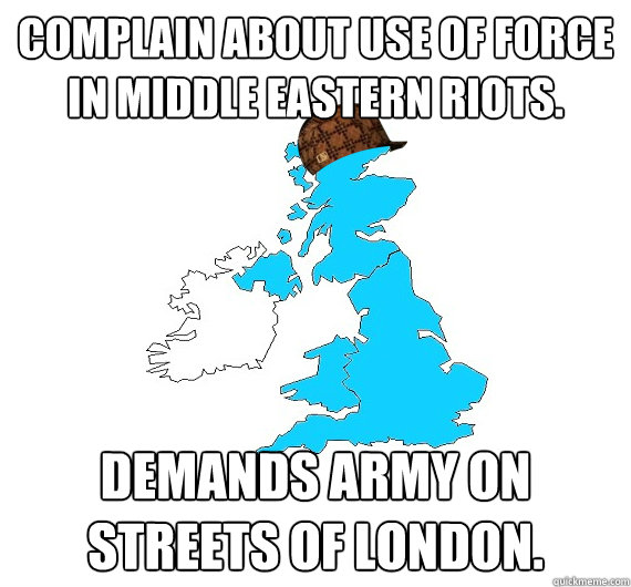 Complain about use of force in Middle Eastern riots. Demands army on streets of London.  