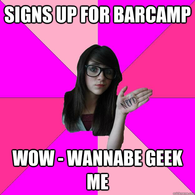 Signs up for Barcamp wow - wannabe geek me  Idiot Nerd Girl