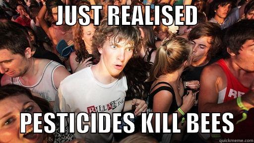             JUST REALISED                  PESTICIDES KILL BEES    Sudden Clarity Clarence