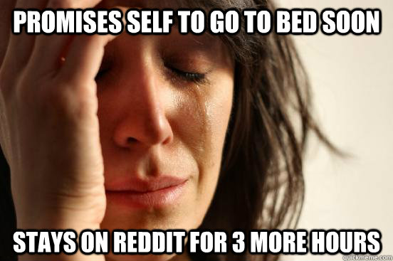 Promises self to go to bed soon Stays on reddit for 3 more hours  First World Problems