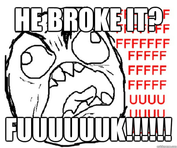 He Broke It? fuuuuuuk!!!!!!  Rage Guy