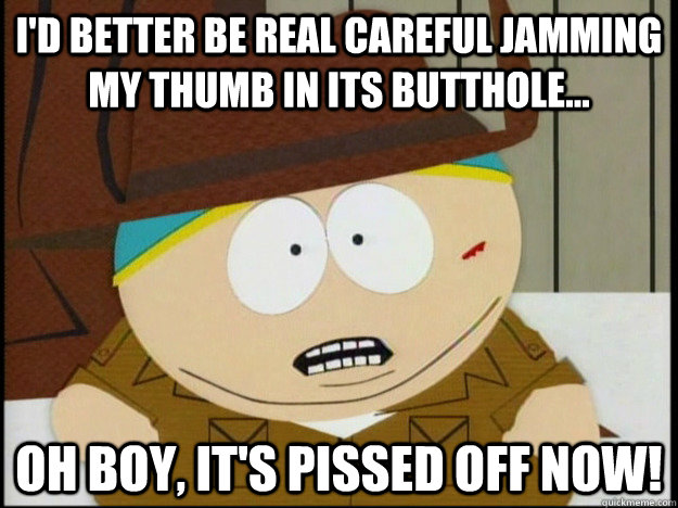 I'd better be real careful jamming my thumb in its butthole... Oh boy, it's pissed off now! - I'd better be real careful jamming my thumb in its butthole... Oh boy, it's pissed off now!  Croc Hunter Cartman