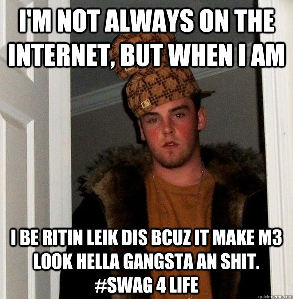 I'm not always on the internet, but when I am I be ritin leik dis bcuz it make m3 look hella gangsta an shit. #swag 4 life  
