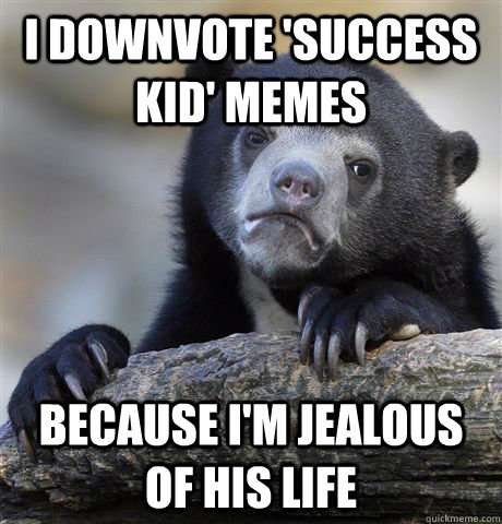 I downvote 'success kid' memes because i'm jealous of his life  Confession Bear