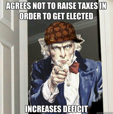 Agrees not to raise taxes in order to get elected Increases deficit  Scumbag Uncle Sam