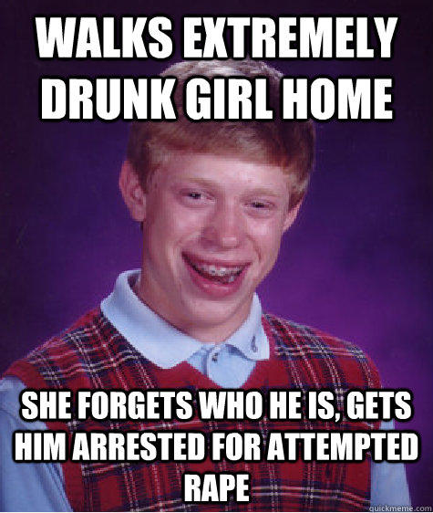 Walks extremely drunk girl home she forgets who he is, gets him arrested for attempted rape - Walks extremely drunk girl home she forgets who he is, gets him arrested for attempted rape  Bad Luck Brian