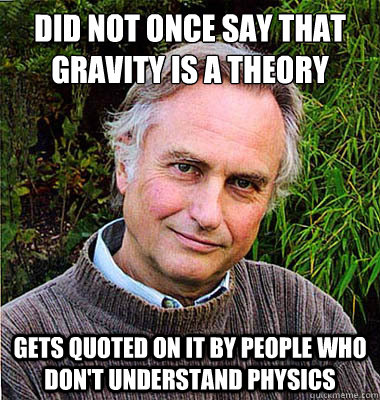 Did not once say that gravity is a theory Gets quoted on it by people who don't understand physics - Did not once say that gravity is a theory Gets quoted on it by people who don't understand physics  Noble Richard Dawkins