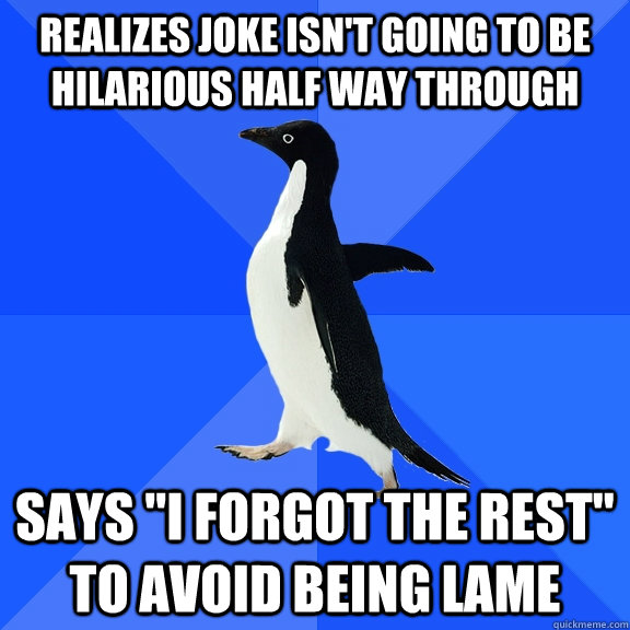 Realizes joke isn't going to be hilarious half way through Says 