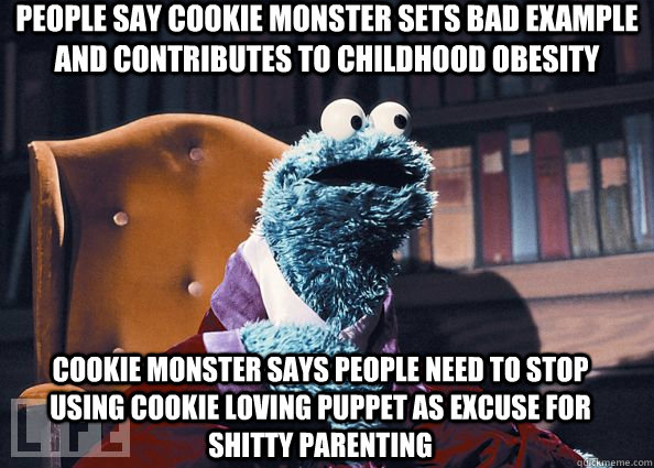 People say cookie monster sets bad example and contributes to childhood obesity cookie monster says people need to stop using cookie loving puppet as excuse for shitty parenting  Cookie Monster