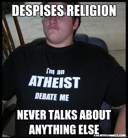 despises religion never talks about anything else  Scumbag Atheist