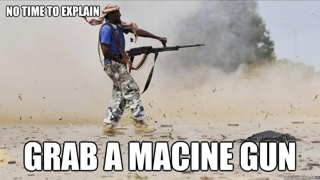 no time to explain grab a macine gun - no time to explain grab a macine gun  Serious badass