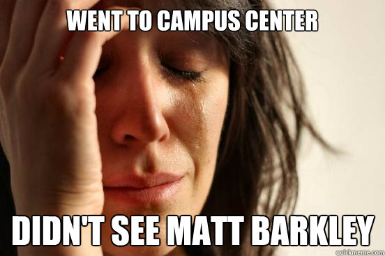 went to campus center didn't see matt barkley  First World Problems