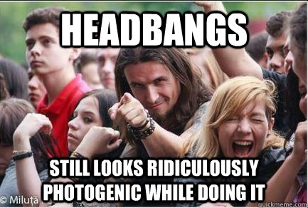 HEadbangs still looks Ridiculously Photogenic while doing it  Ridiculously Photogenic Metalhead