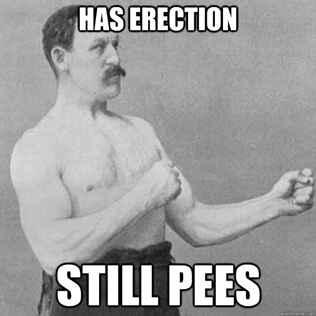 Has erection Still pees  overly manly man