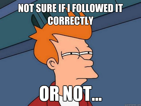 NOT SURE IF I FOLLOWED IT CORRECTLY or not...  Not sure Fry
