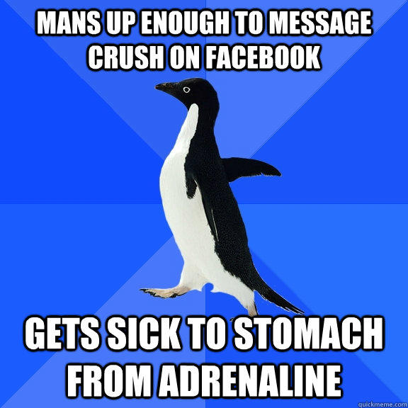 mans up enough to message crush on facebook Gets sick to stomach from adrenaline - mans up enough to message crush on facebook Gets sick to stomach from adrenaline  Socially Awkward Penguin