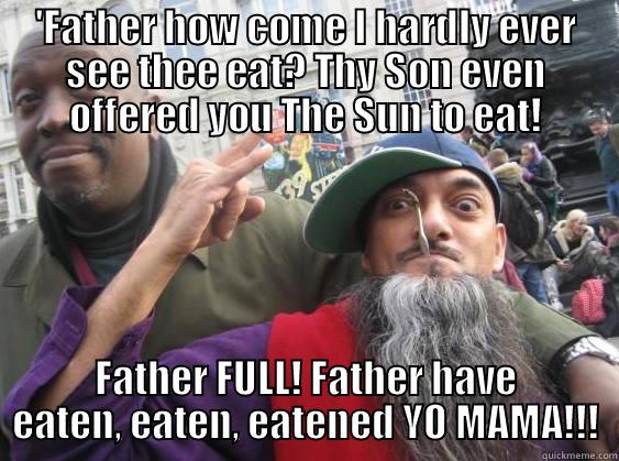 'FATHER HOW COME I HARDLY EVER SEE THEE EAT? THY SON EVEN OFFERED YOU THE SUN TO EAT! FATHER FULL! FATHER HAVE EATEN, EATEN, EATENED YO MAMA!!! Misc