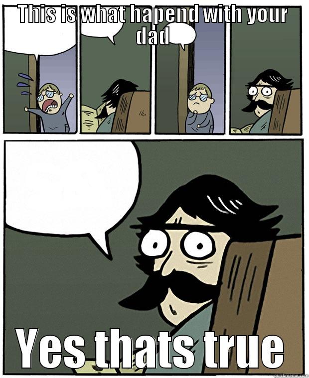 THIS IS WHAT HAPEND WITH YOUR DAD YES THATS TRUE Stare Dad