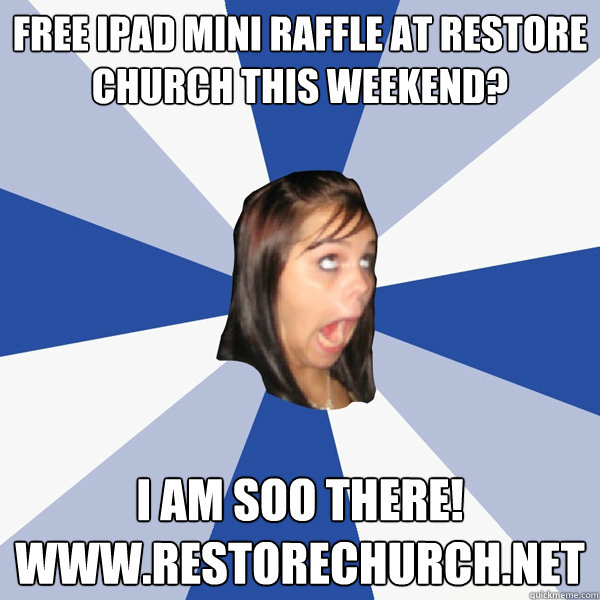 Free ipad mini raffle at restore church this weekend?   i am soo there! 
www.restorechurch.net  Annoying Facebook Girl