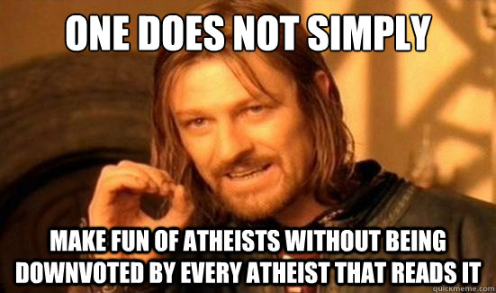 One Does Not Simply Make fun of atheists without being downvoted by every atheist that reads it   Boromir