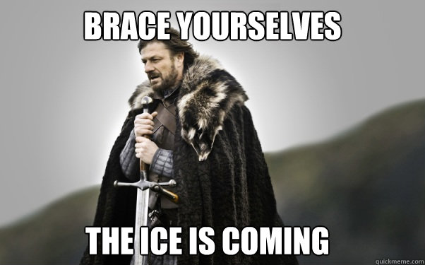 BRACE YOURSELVES the ice is coming  Ned Stark