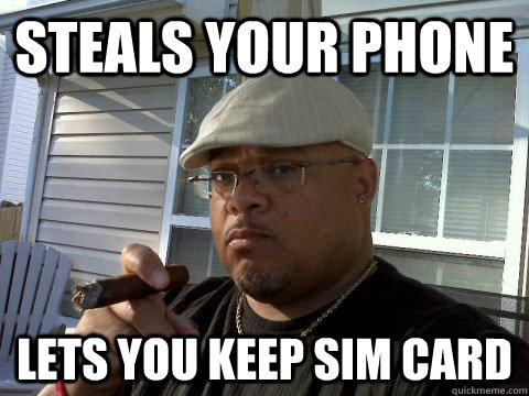 steals your phone lets you keep sim card - steals your phone lets you keep sim card  Ghetto Good Guy Greg