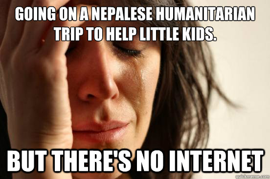 going on a nepalese humanitarian trip to help little kids. but there's no internet  First World Problems
