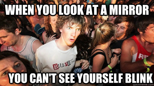 When you look at a mirror you can't see yourself blink  Sudden Clarity Clarence