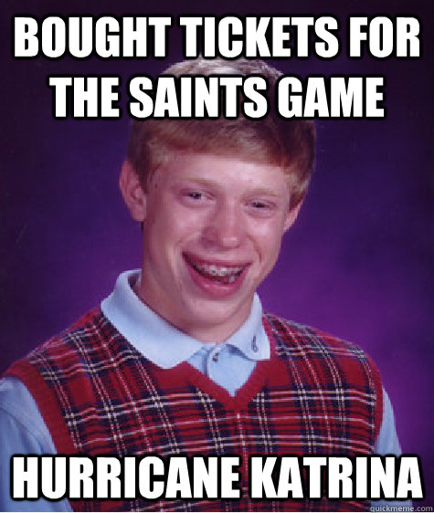 Bought tickets for the saints game hurricane Katrina  Bad Luck Brian