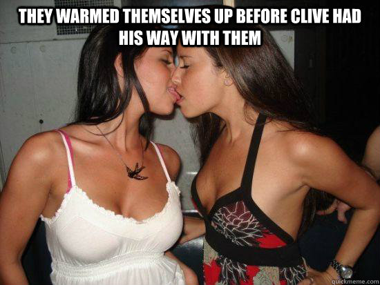 they warmed themselves up before clive had his way with them   