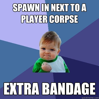 Spawn in next to a player corpse extra bandage - Spawn in next to a player corpse extra bandage  Success Kid