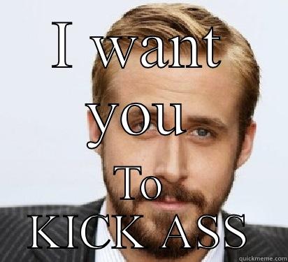 Kick ass - I WANT YOU TO KICK ASS Good Guy Ryan Gosling