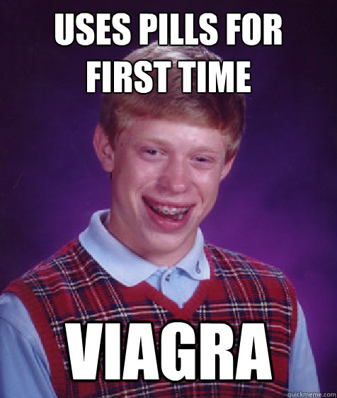 Uses pills for first time Viagra  Bad Luck Brian