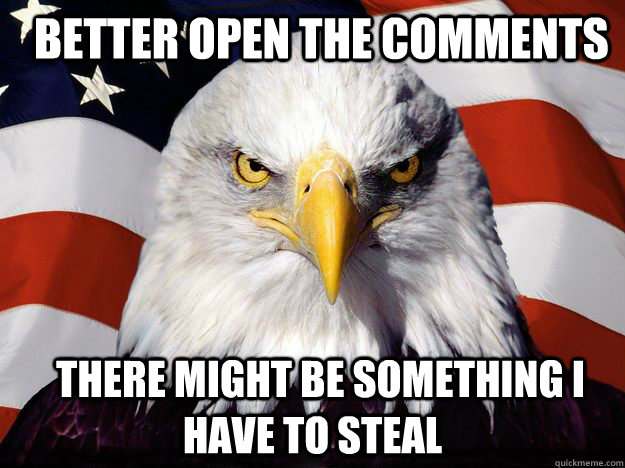   Better open the comments   there might be something i have to steal  Merica Eagle