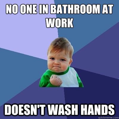 no one in bathroom at work doesn't wash hands  Success Kid