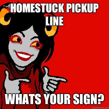 Homestuck pickup line Whats your sign?  Bad Joke Aradia