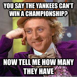 You say the Yankees can't win a championship? Now tell me how many they have   Condescending Wonka