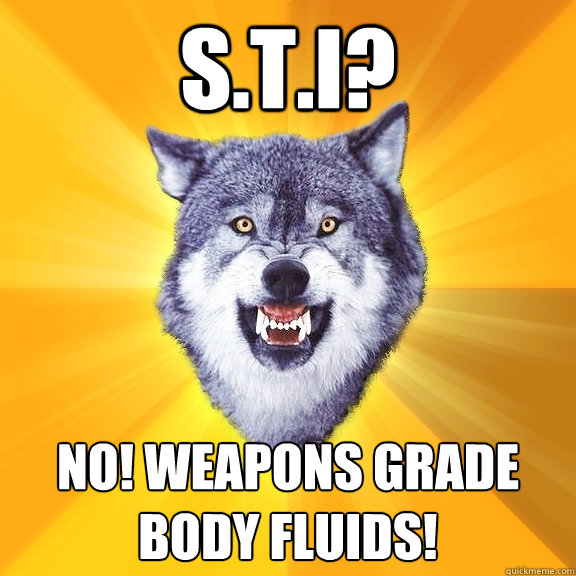 S.T.I? NO! WEAPONS GRADE BODY FLUIDS!  Courage Wolf