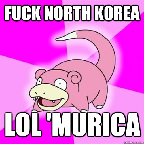 fuck North Korea LOL 'murica - fuck North Korea LOL 'murica  Slow Poke