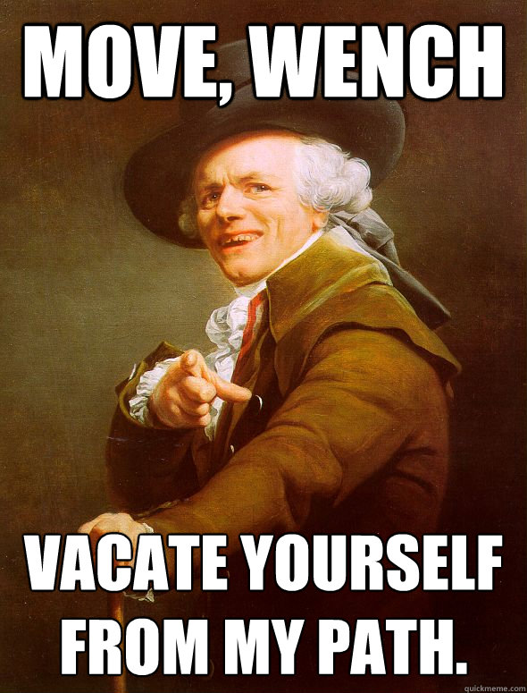 Move, wench Vacate yourself from my path. - Move, wench Vacate yourself from my path.  Joseph Ducreux