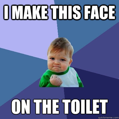i make this face On the toilet  Success Kid
