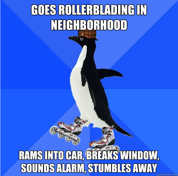 Goes rollerblading in neighborhood rams into car, breaks window, sounds alarm, stumbles away  Social Awkward Scumbag Penguin on Rollerblades