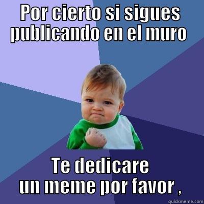 POR CIERTO SI SIGUES PUBLICANDO EN EL MURO  TE DEDICARE UN MEME POR FAVOR , Success Kid