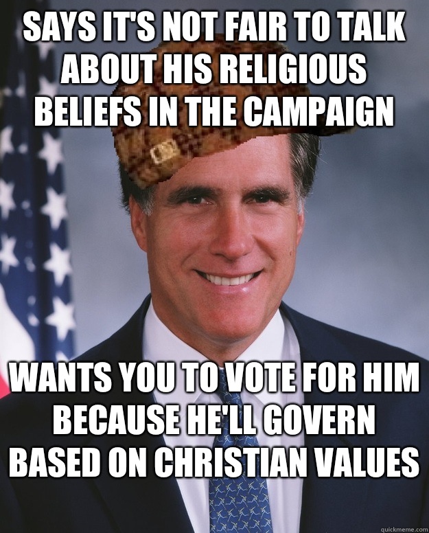 Says it's not fair to talk about his religious beliefs in the campaign  Wants you to vote for him because he'll govern based on christian values   Scumbag Romney
