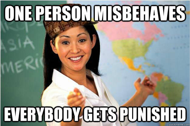 One person misbehaves Everybody gets punished  Scumbag Teacher