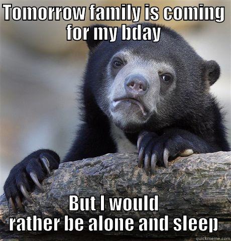 TOMORROW FAMILY IS COMING FOR MY BDAY BUT I WOULD RATHER BE ALONE AND SLEEP Confession Bear